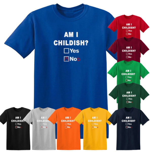 Am I Childish Funny Rude Fathers Day Unisex T Shirt Novelty Joke T-Shirt Top