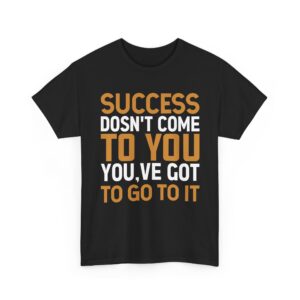 Success Doesn't Come to You, You've Got to Go to It Inspirational Tee Motivational T-Shirt Funny Mens T-Shirts Novelty t shirts Joke t-shirt tee Top