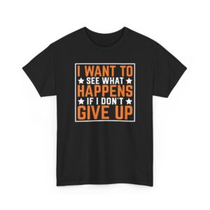 I Want to See What Happens If I Don't Give Up Funny Mens T-Shirts Novelty t shirts Joke t-shirt tee Top